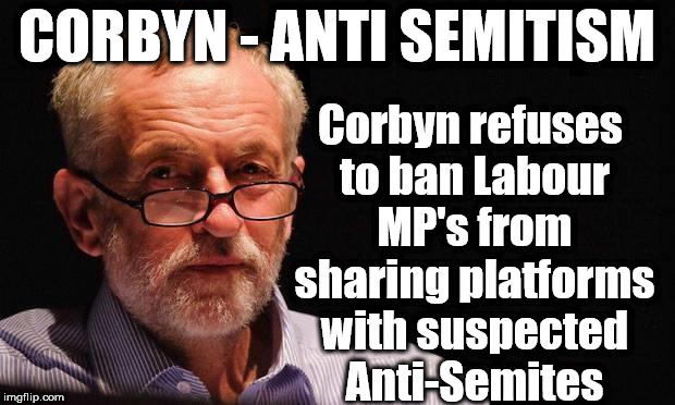 Corbyn | Corbyn refuses to ban Labour MP's from sharing platforms with suspected Anti-Semites; CORBYN - ANTI SEMITISM | image tagged in corbyn | made w/ Imgflip meme maker