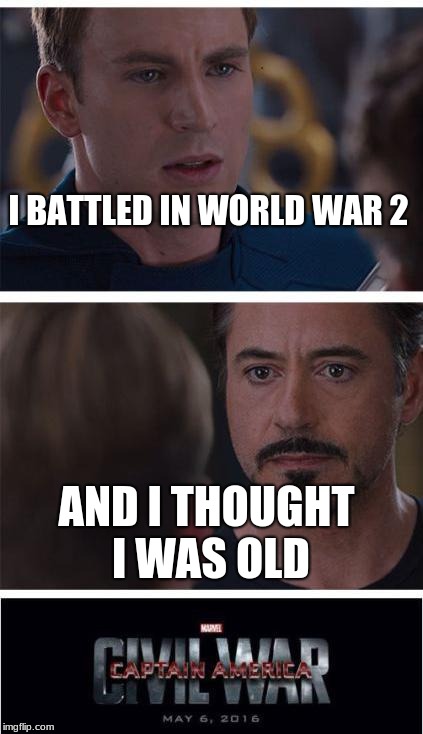 Marvel Civil War 1 | I BATTLED IN WORLD WAR 2; AND I THOUGHT I WAS OLD | image tagged in memes,marvel civil war 1,world war ii,captain america,iron man,unpredictbl18 | made w/ Imgflip meme maker