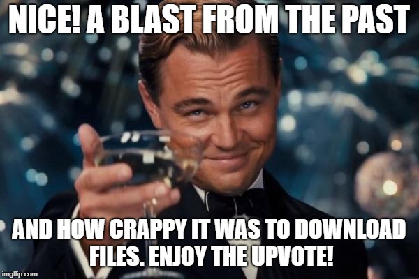 Leonardo Dicaprio Cheers Meme | NICE! A BLAST FROM THE PAST AND HOW CRAPPY IT WAS TO DOWNLOAD FILES. ENJOY THE UPVOTE! | image tagged in memes,leonardo dicaprio cheers | made w/ Imgflip meme maker