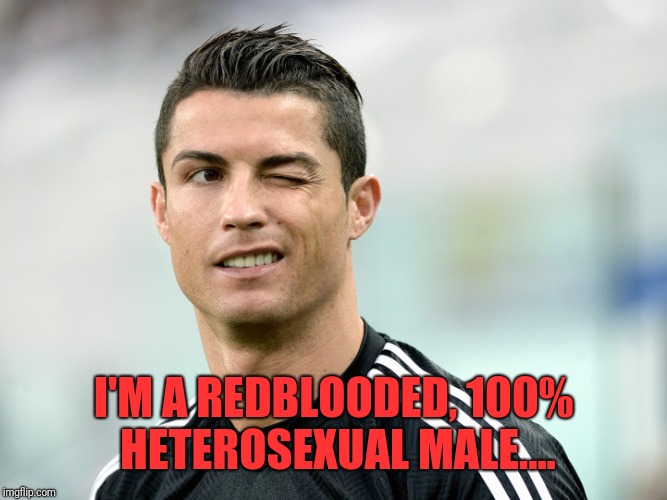 Ronaldo | I'M A REDBLOODED, 100% HETEROSEXUAL MALE.... | image tagged in ronaldo | made w/ Imgflip meme maker