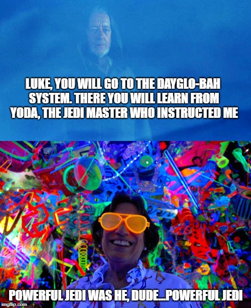 LUKE, YOU WILL GO TO THE DAYGLO-BAH SYSTEM. THERE YOU WILL LEARN FROM YODA, THE JEDI MASTER WHO INSTRUCTED ME; POWERFUL JEDI WAS HE, DUDE...POWERFUL JEDI | made w/ Imgflip meme maker
