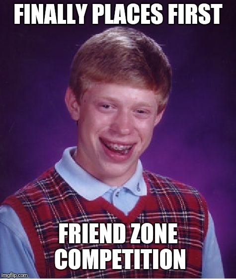 Bad Luck Brian | FINALLY PLACES FIRST; FRIEND ZONE COMPETITION | image tagged in memes,bad luck brian | made w/ Imgflip meme maker