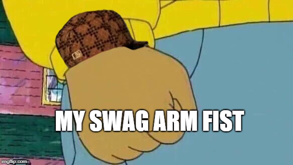 Arthur Fist Meme | MY SWAG ARM FIST | image tagged in memes,arthur fist,scumbag | made w/ Imgflip meme maker