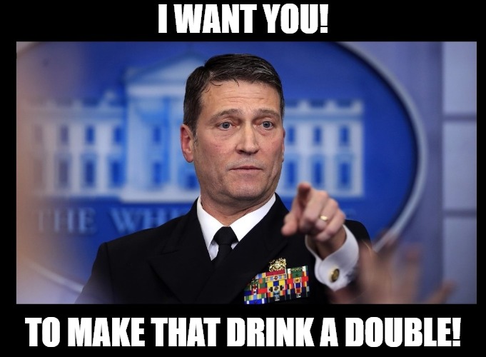 Captain Ron | I WANT YOU! TO MAKE THAT DRINK A DOUBLE! | image tagged in ronny jackson,donald trump,doctor | made w/ Imgflip meme maker