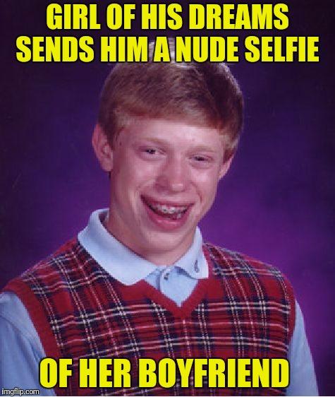 Boyfriend is Brian's father | GIRL OF HIS DREAMS SENDS HIM A NUDE SELFIE; OF HER BOYFRIEND | image tagged in memes,bad luck brian,nude selfie | made w/ Imgflip meme maker