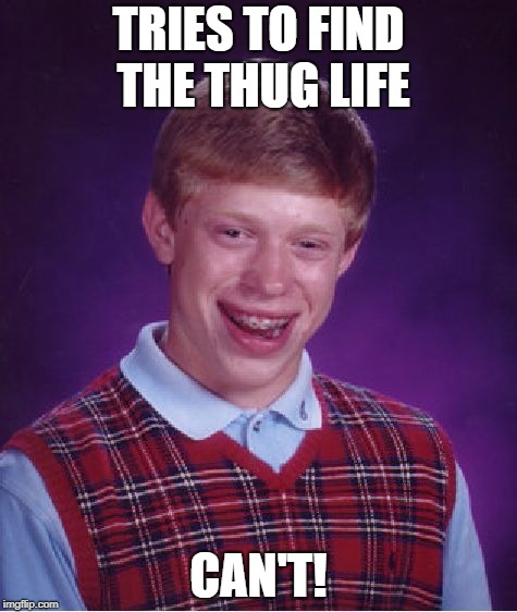 Bad Luck Brian Meme | TRIES TO FIND THE THUG LIFE; CAN'T! | image tagged in memes,bad luck brian | made w/ Imgflip meme maker