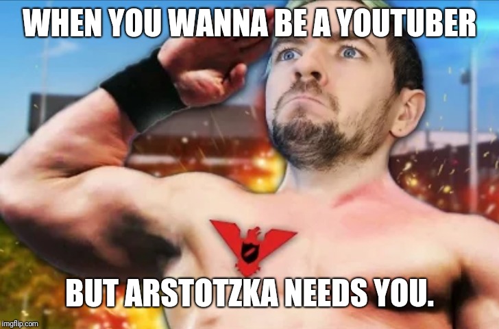 GLORY TO ARSTOTZKA!!! | WHEN YOU WANNA BE A YOUTUBER; BUT ARSTOTZKA NEEDS YOU. | image tagged in jacksepticeye | made w/ Imgflip meme maker