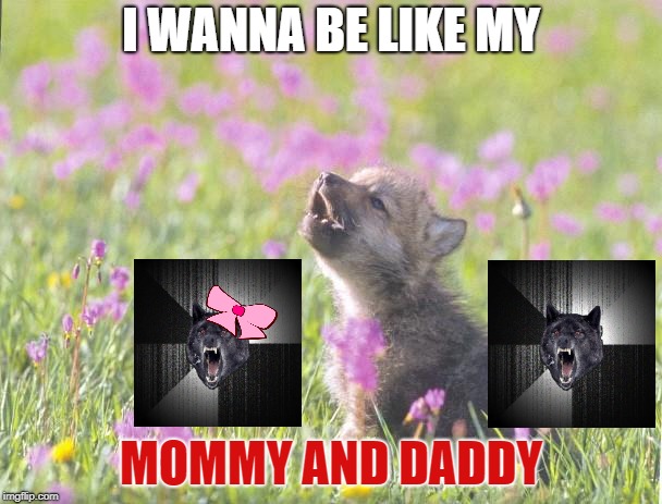 Baby Insanity Wolf Meme | I WANNA BE LIKE MY; MOMMY AND DADDY | image tagged in memes,baby insanity wolf | made w/ Imgflip meme maker