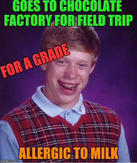 Bad Luck Brian | GOES TO CHOCOLATE FACTORY FOR FIELD TRIP; FOR A GRADE; ALLERGIC TO MILK | image tagged in memes,bad luck brian,milk,allergies,field trip,chocolate | made w/ Imgflip meme maker