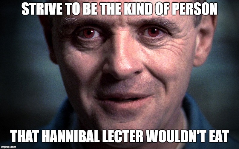 STRIVE TO BE THE KIND OF PERSON; THAT HANNIBAL LECTER WOULDN'T EAT | made w/ Imgflip meme maker