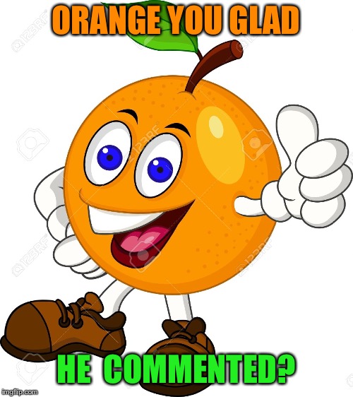 ORANGE YOU GLAD HE  COMMENTED? | made w/ Imgflip meme maker