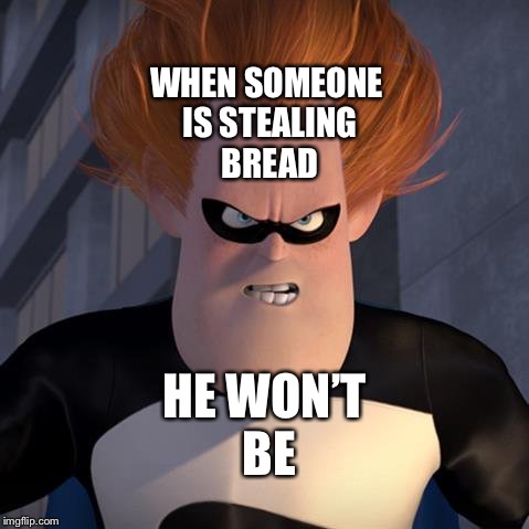 Syndrome in Reference to Aladdin stealing Bread. | WHEN SOMEONE IS STEALING BREAD; HE WON’T BE | image tagged in funny memes | made w/ Imgflip meme maker