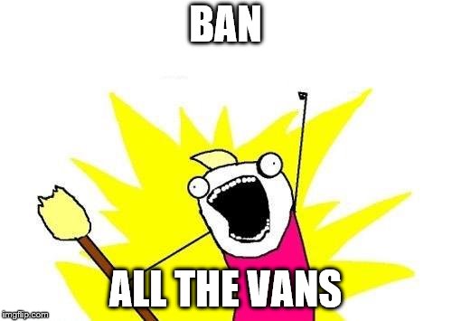 X All The Y Meme | BAN ALL THE VANS | image tagged in memes,x all the y | made w/ Imgflip meme maker