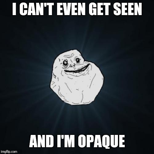 I CAN'T EVEN GET SEEN AND I'M OPAQUE | made w/ Imgflip meme maker