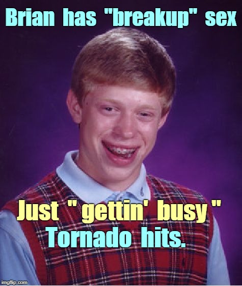 Bad Luck Brian Breakup Sex | Brian  has  "breakup"  sex; Just  " gettin'  busy "; Tornado  hits. | image tagged in memes,bad luck brian,nsfw,breakup | made w/ Imgflip meme maker