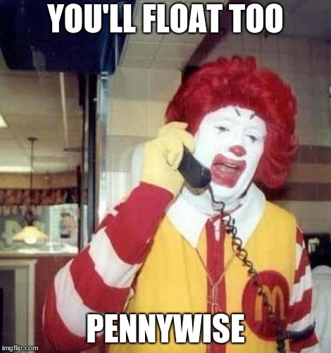 Ronald McDonald on the phone | YOU'LL FLOAT TOO; PENNYWISE | image tagged in ronald mcdonald on the phone | made w/ Imgflip meme maker