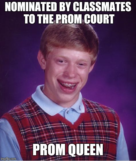 Bad Luck Brian | NOMINATED BY CLASSMATES TO THE PROM COURT; PROM QUEEN | image tagged in memes,bad luck brian | made w/ Imgflip meme maker