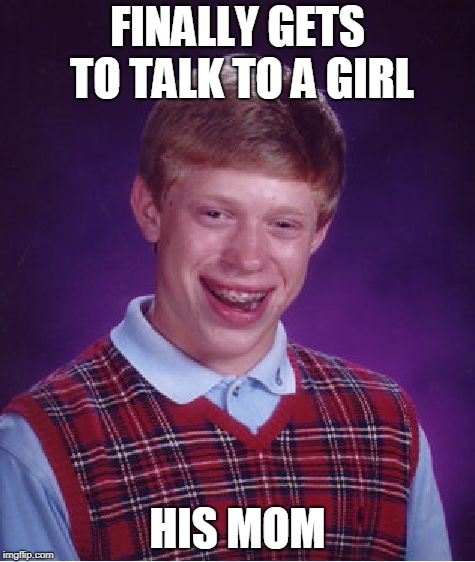Bad Luck Brian Meme | FINALLY GETS TO TALK TO A GIRL; HIS MOM | image tagged in memes,bad luck brian | made w/ Imgflip meme maker
