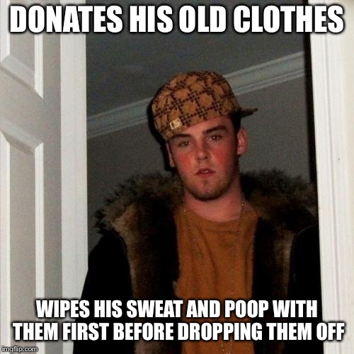 Scumbag Steve Meme | DONATES HIS OLD CLOTHES; WIPES HIS SWEAT AND POOP WITH THEM FIRST BEFORE DROPPING THEM OFF | image tagged in memes,scumbag steve | made w/ Imgflip meme maker