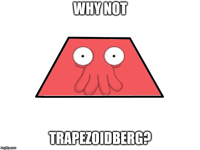 why not Trapezoidberg? | WHY NOT; TRAPEZOIDBERG? | image tagged in zoidberg,shapes,memes | made w/ Imgflip meme maker