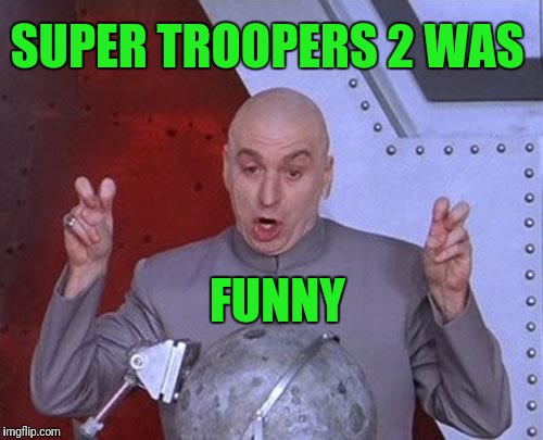Dr Evil Laser Meme | SUPER TROOPERS 2 WAS; FUNNY | image tagged in memes,dr evil laser | made w/ Imgflip meme maker
