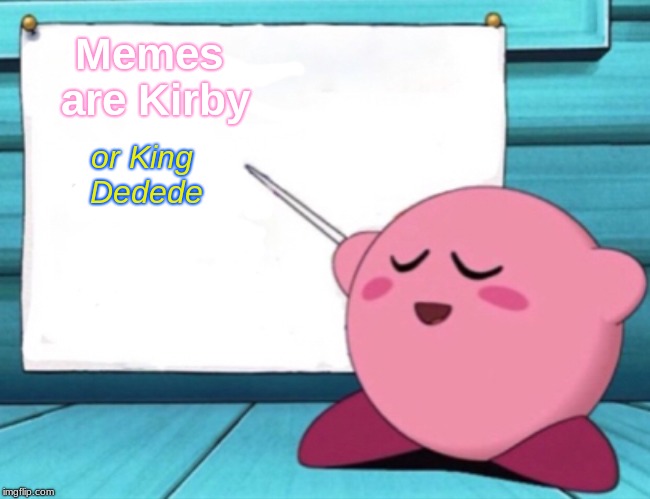 Kirby's Memes | Memes are Kirby; or King Dedede | image tagged in kirby's lesson | made w/ Imgflip meme maker