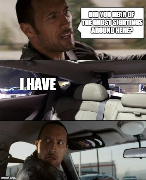 Rock's Spooky Experience | DID YOU HEAR OF THE GHOST SIGHTINGS AROUND HERE? I HAVE | image tagged in the rock driving blank,the rock driving,ghost,scary,memes,funny | made w/ Imgflip meme maker