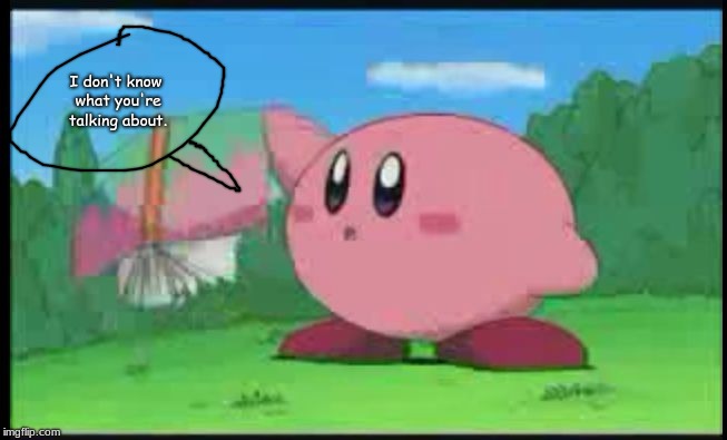 Confused Kirby | I don't know what you're talking about. | image tagged in confused kirby | made w/ Imgflip meme maker