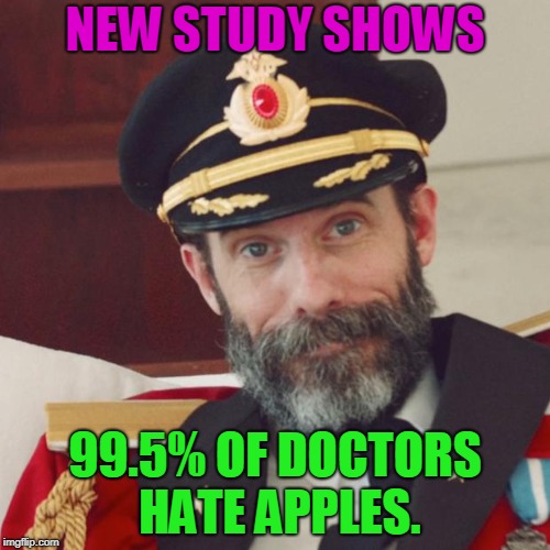 You Know What They Say, An Apple A Day.... | NEW STUDY SHOWS; 99.5% OF DOCTORS HATE APPLES. | image tagged in captain obvious | made w/ Imgflip meme maker
