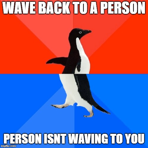 awkward | WAVE BACK TO A PERSON; PERSON ISNT WAVING TO YOU | image tagged in memes,socially awesome awkward penguin,ssby,funny | made w/ Imgflip meme maker