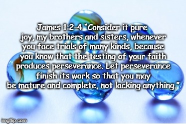 James 1:2-4 âConsider it pure joy, my brothers and sisters, whenever you face trials of many kinds, because you know that the testing of you | made w/ Imgflip meme maker