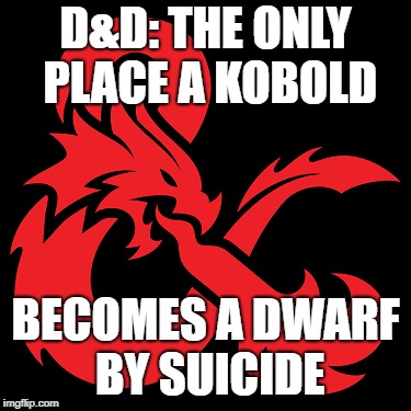 D&D: The only place where...#1 | D&D: THE ONLY PLACE A KOBOLD; BECOMES A DWARF BY SUICIDE | image tagged in dd,kobolds,dwarves,dungeons and dragons,random,chaos | made w/ Imgflip meme maker