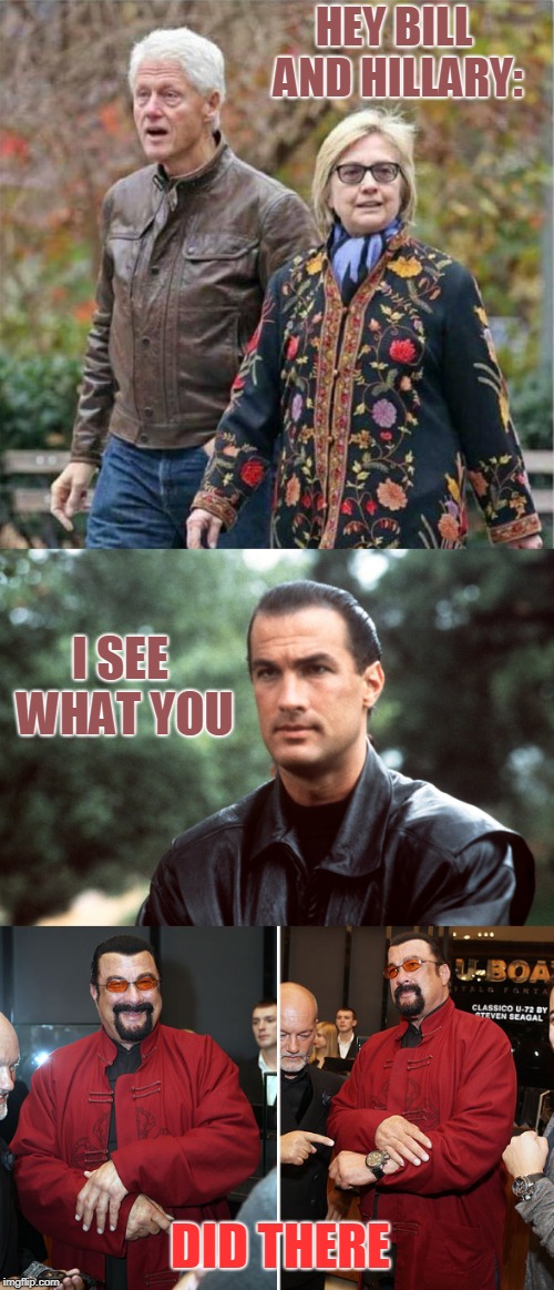 Who Wore it Better? | HEY BILL AND HILLARY:; I SEE WHAT YOU; DID THERE | image tagged in who wore it better,hillary clinton,bill clinton,steven seagal,i see what you did there | made w/ Imgflip meme maker