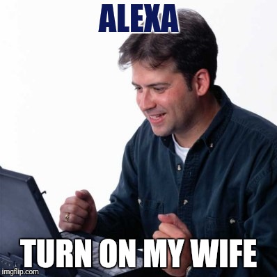 Net Noob |  ALEXA; TURN ON MY WIFE | image tagged in memes,funny,lol so funny | made w/ Imgflip meme maker