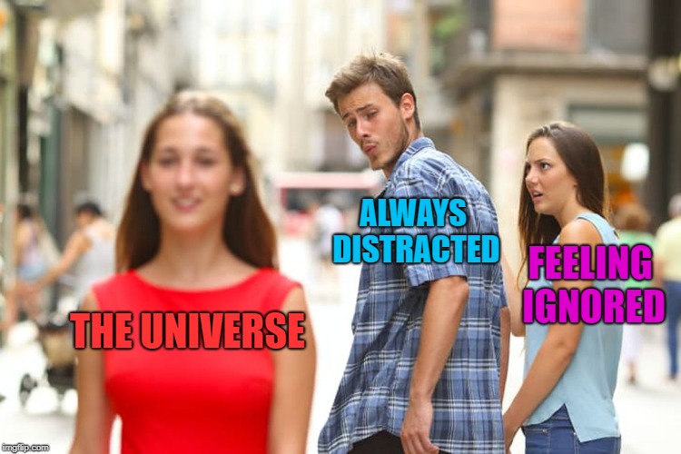 Distracted Boyfriend Meme | THE UNIVERSE ALWAYS DISTRACTED FEELING IGNORED | image tagged in memes,distracted boyfriend | made w/ Imgflip meme maker