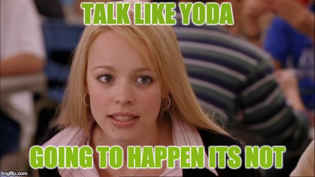 Its Not Going To Happen | TALK LIKE YODA; GOING TO HAPPEN ITS NOT | image tagged in memes,its not going to happen | made w/ Imgflip meme maker