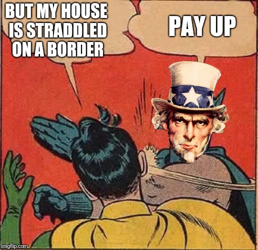 BUT MY HOUSE IS STRADDLED ON A BORDER PAY UP | made w/ Imgflip meme maker