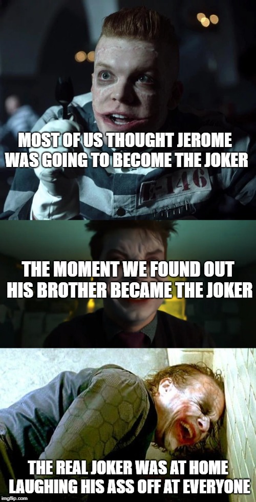 MOST OF US THOUGHT JEROME WAS GOING TO BECOME THE JOKER; THE MOMENT WE FOUND OUT HIS BROTHER BECAME THE JOKER; THE REAL JOKER WAS AT HOME LAUGHING HIS ASS OFF AT EVERYONE | image tagged in dc comics,gotham,joker,heath ledger | made w/ Imgflip meme maker