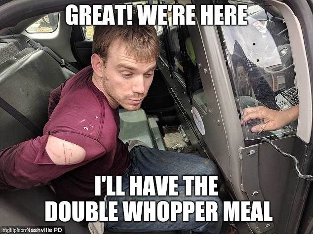 ReinKing Waffle House killer | GREAT! WE'RE HERE; I'LL HAVE THE DOUBLE WHOPPER MEAL | image tagged in reinking waffle house killer | made w/ Imgflip meme maker
