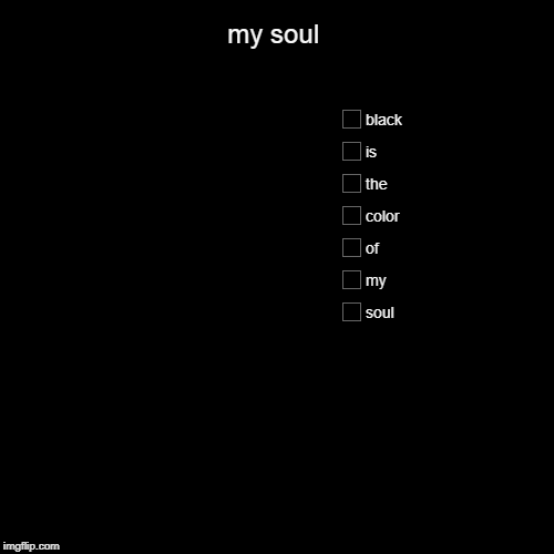 my soul | soul, my, of, color, the , is, black | image tagged in funny,pie charts | made w/ Imgflip chart maker