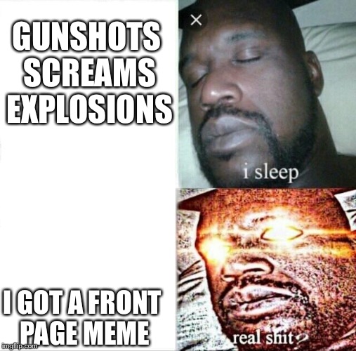 Sleeping Shaq Meme | GUNSHOTS SCREAMS EXPLOSIONS; I GOT A FRONT PAGE MEME | image tagged in memes,sleeping shaq | made w/ Imgflip meme maker