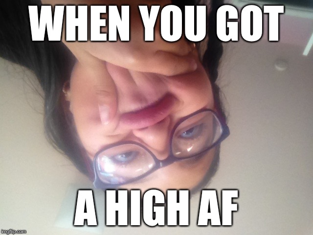 How uncontrollable can your little sisters get while sneaking away with your iPad? | WHEN YOU GOT; A HIGH AF | image tagged in high af,funny memes,special kind of stupid,craziness_all_the_way,memes,gifs | made w/ Imgflip meme maker