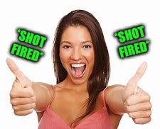 woman thumbs up | *SHOT FIRED* *SHOT FIRED* | image tagged in woman thumbs up | made w/ Imgflip meme maker