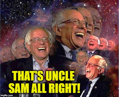 Bernie Laff | THAT'S UNCLE SAM ALL RIGHT! | image tagged in bernie laff | made w/ Imgflip meme maker