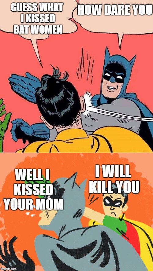 GUESS WHAT I KISSED BAT WOMEN; HOW DARE YOU; I WILL KILL YOU; WELL I KISSED YOUR MOM | image tagged in uh-oh | made w/ Imgflip meme maker