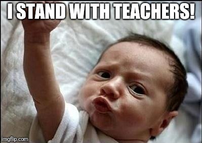 Stay Strong Baby | I STAND WITH TEACHERS! | image tagged in stay strong baby | made w/ Imgflip meme maker