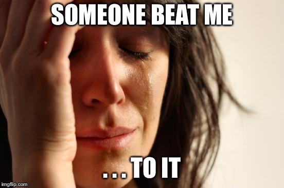 First World Problems Meme | SOMEONE BEAT ME . . . TO IT | image tagged in memes,first world problems | made w/ Imgflip meme maker