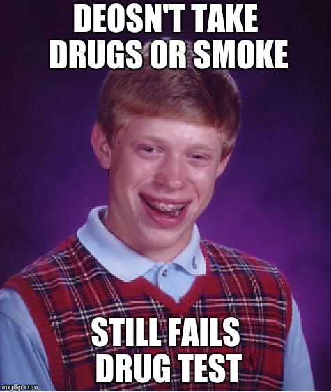 Bad Luck Brian Meme | DEOSN'T TAKE DRUGS OR SMOKE; STILL FAILS DRUG TEST | image tagged in memes,bad luck brian | made w/ Imgflip meme maker
