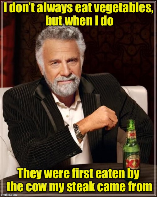 We’re all vegetarians . . . Indirectly  | I don’t always eat vegetables, but when I do; They were first eaten by the cow my steak came from | image tagged in memes,the most interesting man in the world,vegitarian,steak dinner | made w/ Imgflip meme maker