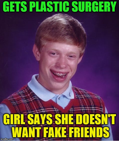 Bad Luck Brian Meme | GETS PLASTIC SURGERY GIRL SAYS SHE DOESN'T WANT FAKE FRIENDS | image tagged in memes,bad luck brian | made w/ Imgflip meme maker